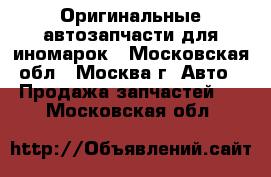 Оригинальные автозапчасти для иномарок - Московская обл., Москва г. Авто » Продажа запчастей   . Московская обл.